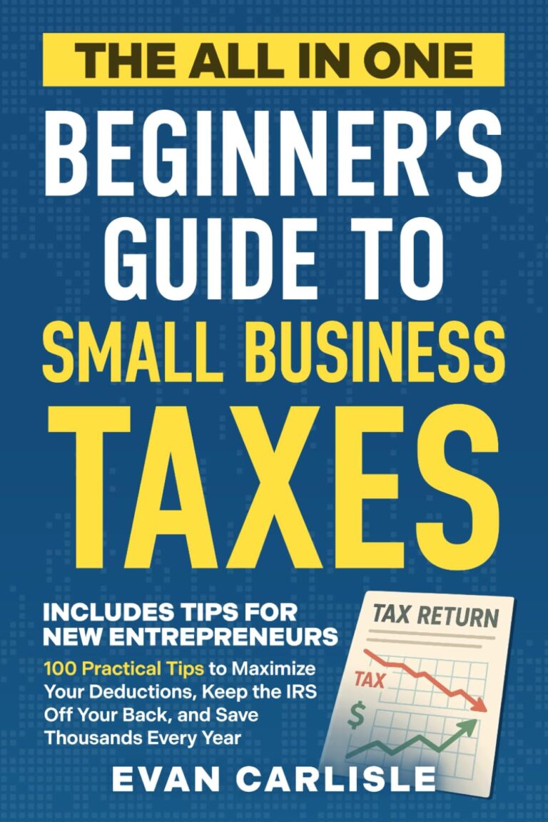 The All In One Beginner's Guide to Small Business Taxes: 100 Practical Tips to Maximize Your Deductions, Keep the IRS Off Your Back, and Save Thousands Every Year