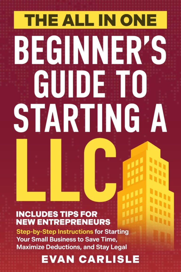 The All In One Beginner's Guide to Starting a LLC: Step-by-step Instructions for Starting Your Small Business to Save Time, Maximize Deductions, and Stay Legal